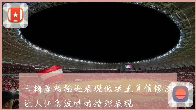 卡梅隆约翰逊表现低迷正负值惨淡让人怀念波特的精彩表现