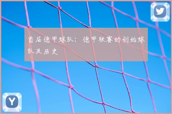 首届德甲球队:德甲联赛的创始球队及历史