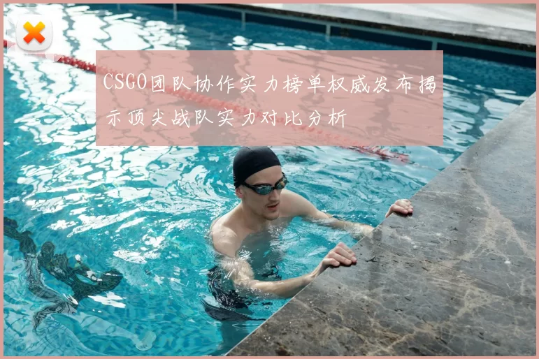 CSGO团队协作实力榜单权威发布揭示顶尖战队实力对比分析