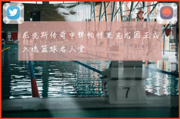 尼克斯传奇中锋帕特里克尤因正式入选篮球名人堂