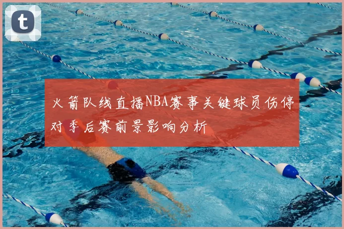 火箭队线直播NBA赛事关键球员伤停对季后赛前景影响分析
