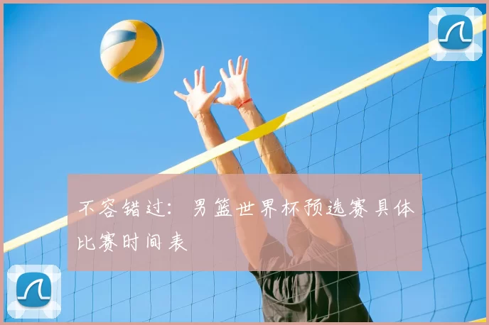 不容错过：男篮世界杯预选赛具体比赛时间表